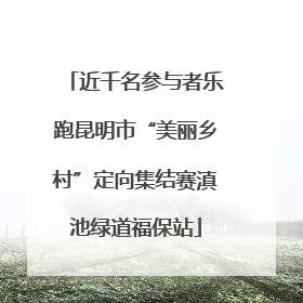 近千名参与者乐跑昆明市“美丽乡村”定向集结赛滇池绿道福保站