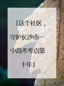这个社区，守护长沙市一中高考考点第十年