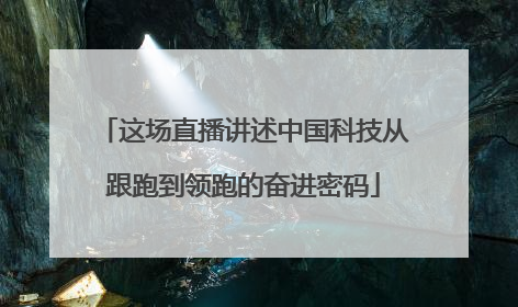 这场直播讲述中国科技从跟跑到领跑的奋进密码