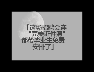 这场招聘会连“完美证件照”都帮毕业生免费安排了