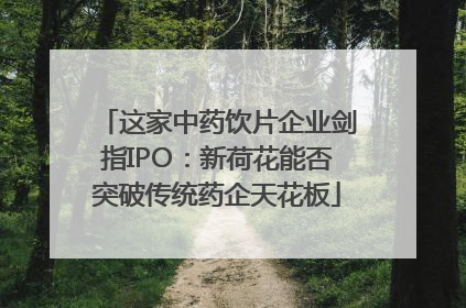 这家中药饮片企业剑指IPO：新荷花能否突破传统药企天花板
