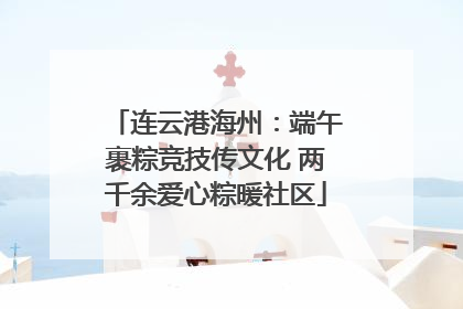 连云港海州：端午裹粽竞技传文化 两千余爱心粽暖社区