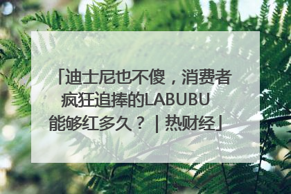 迪士尼也不傻，消费者疯狂追捧的LABUBU能够红多久？｜热财经