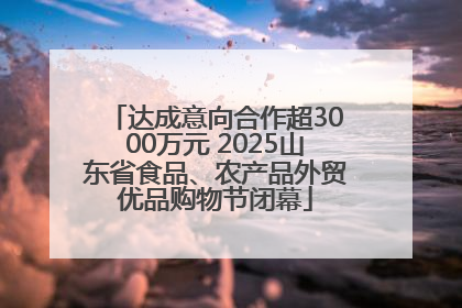 达成意向合作超3000万元 2025山东省食品、农产品外贸优品购物节闭幕