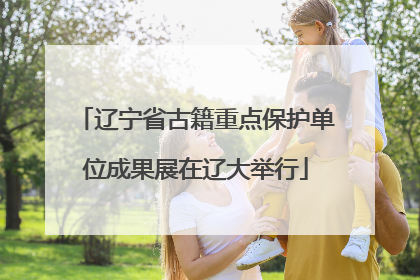 辽宁省古籍重点保护单位成果展在辽大举行