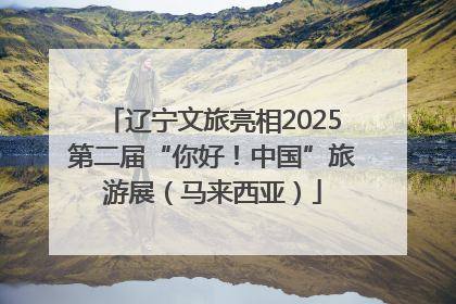 辽宁文旅亮相2025第二届“你好！中国”旅游展（马来西亚）