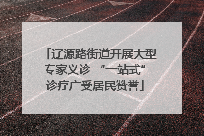 辽源路街道开展大型专家义诊 “一站式”诊疗广受居民赞誉