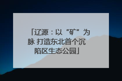 辽源：以“矿”为脉 打造东北首个沉陷区生态公园