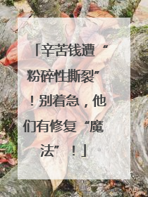 辛苦钱遭“粉碎性撕裂”！别着急，他们有修复“魔法”！