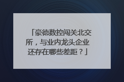 豪德数控闯关北交所，与业内龙头企业还存在哪些差距？