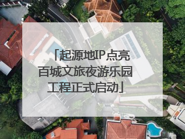 起源地IP点亮百城文旅夜游乐园工程正式启动