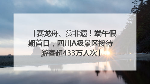 赛龙舟、赏非遗！端午假期首日，四川A级景区接待游客超433万人次