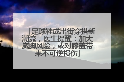 足球鞋成出街穿搭新潮流，医生提醒：加大崴脚风险，或对膝盖带来不可逆损伤