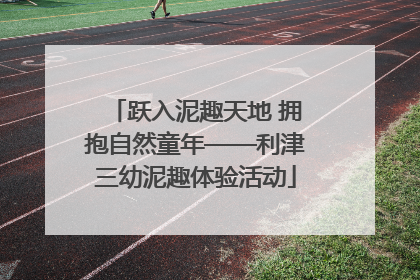 跃入泥趣天地 拥抱自然童年——利津三幼泥趣体验活动