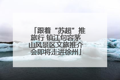 跟着“苏超”推旅行 镇江句容茅山风景区文旅推介会即将走进徐州