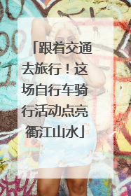 跟着交通去旅行！这场自行车骑行活动点亮衢江山水