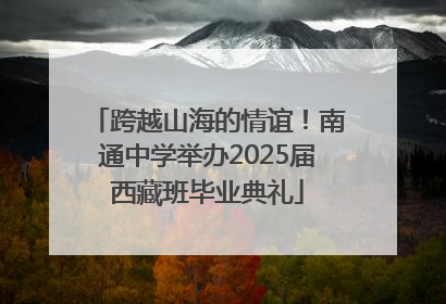 跨越山海的情谊！南通中学举办2025届西藏班毕业典礼