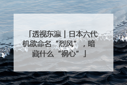 透视东瀛｜日本六代机欲命名“烈风”，暗藏什么“祸心”