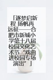 逐梦启新程 扬帆再远征——合肥市新城小学第十八届校园文化艺术节“戏曲进校园专场演出”