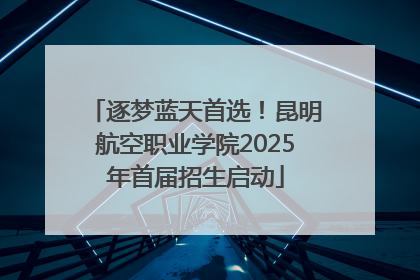 逐梦蓝天首选！昆明航空职业学院2025年首届招生启动