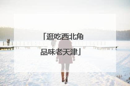 逛吃西北角 品味老天津