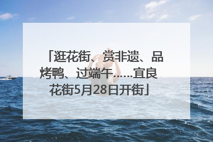 逛花街、赏非遗、品烤鸭、过端午……宜良花街5月28日开街