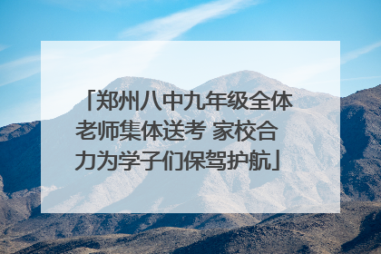 郑州八中九年级全体老师集体送考 家校合力为学子们保驾护航