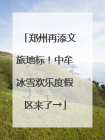 郑州再添文旅地标！中牟冰雪欢乐度假区来了→