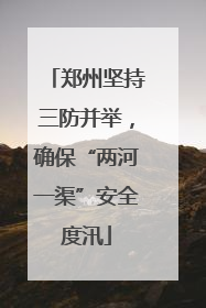 郑州坚持三防并举，确保“两河一渠”安全度汛