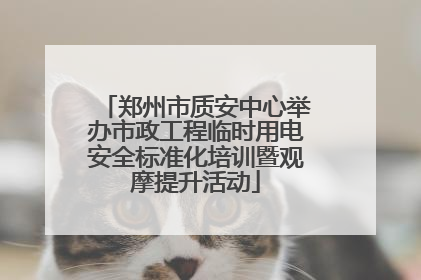 郑州市质安中心举办市政工程临时用电安全标准化培训暨观摩提升活动