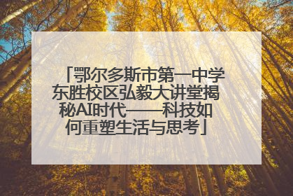 鄂尔多斯市第一中学东胜校区弘毅大讲堂揭秘AI时代——科技如何重塑生活与思考