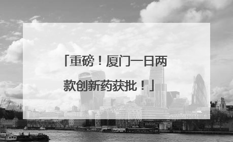 重磅！厦门一日两款创新药获批！
