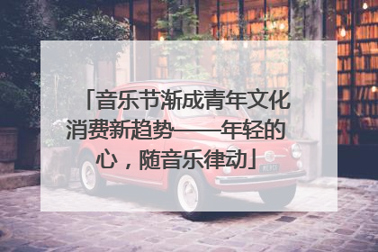 音乐节渐成青年文化消费新趋势——年轻的心，随音乐律动