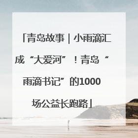 青岛故事｜小雨滴汇成“大爱河”！青岛“雨滴书记”的1000场公益长跑路