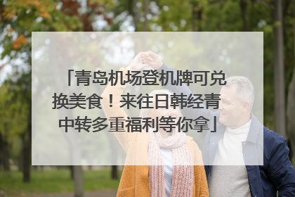 青岛机场登机牌可兑换美食！来往日韩经青中转多重福利等你拿