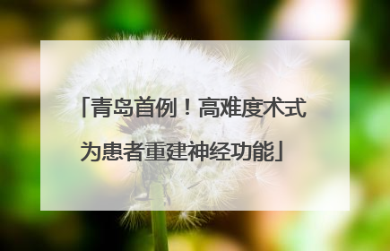 青岛首例！高难度术式为患者重建神经功能