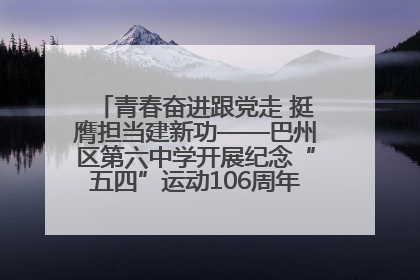 青春奋进跟党走 挺膺担当建新功——巴州区第六中学开展纪念“五四”运动106周年主题团日活动暨新团员入团仪式