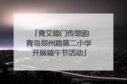 青艾缀门传楚韵 青岛郑州路第二小学开展端午节活动