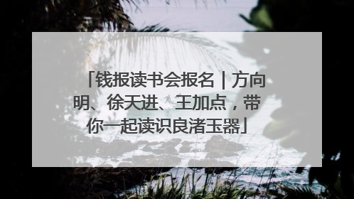 钱报读书会报名｜方向明、徐天进、王加点，带你一起读识良渚玉器