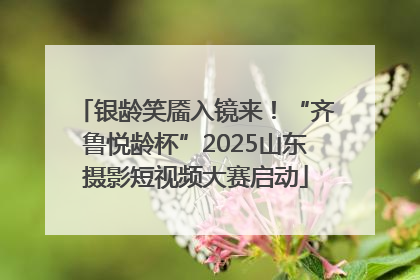 银龄笑靥入镜来！“齐鲁悦龄杯”2025山东摄影短视频大赛启动