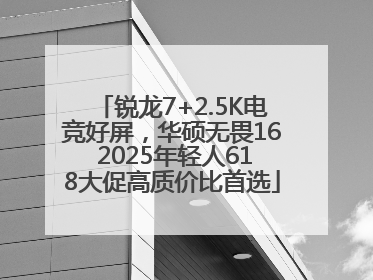 锐龙7+2.5K电竞好屏，华硕无畏16 2025年轻人618大促高质价比首选