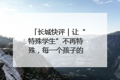 长城快评｜让“特殊学生”不再特殊，每一个孩子的梦想都同样伟大