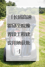 长固高速霍邱至皖豫界段工程建设用地获批