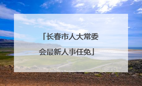 长春市人大常委会最新人事任免