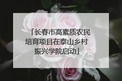 长春市高素质农民培育项目在泰山乡村振兴学院启动