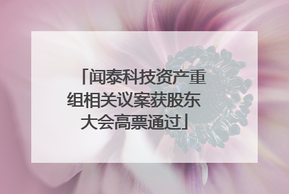 闻泰科技资产重组相关议案获股东大会高票通过