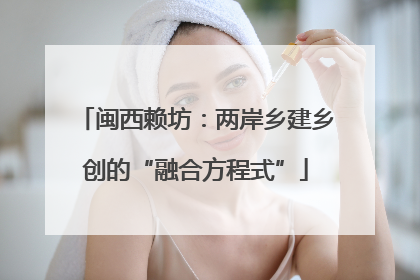 闽西赖坊：两岸乡建乡创的“融合方程式”