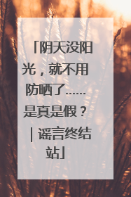 阴天没阳光，就不用防晒了……是真是假？｜谣言终结站