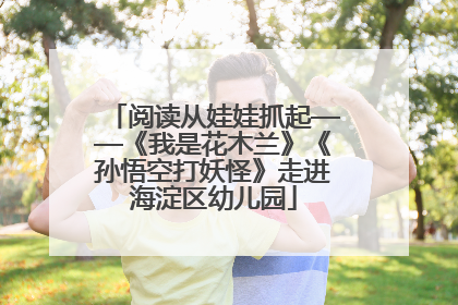 阅读从娃娃抓起——《我是花木兰》《孙悟空打妖怪》走进海淀区幼儿园