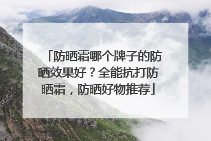 防晒霜哪个牌子的防晒效果好？全能抗打防晒霜，防晒好物推荐